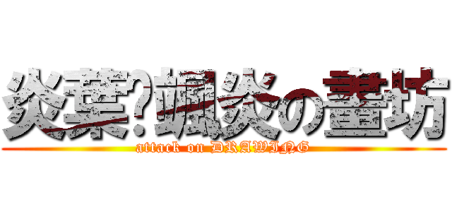 炎葉乄颯炎の畫坊 (attack on DRAWING)