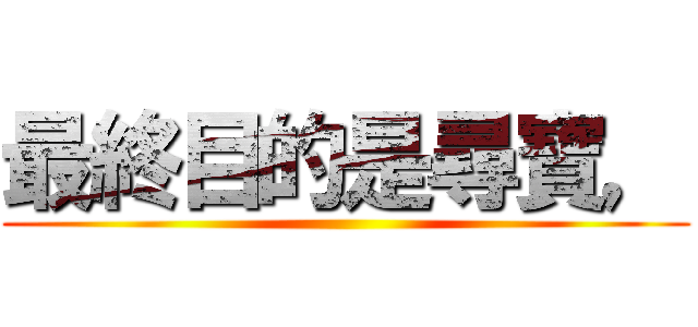 最終目的是尋寶， ()