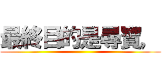 最終目的是尋寶， ()