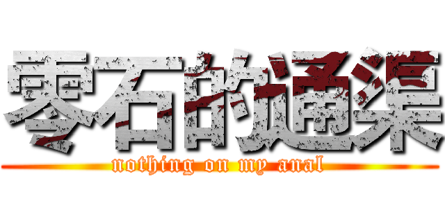 零石的通渠 (nothing on my anal)