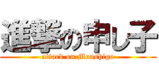 進撃の申し子 (attack on Moushigo)