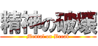 精神の破壊 (Mental on Break)