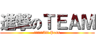 進撃のＴＥＡＭ (我們要一起All Pass)