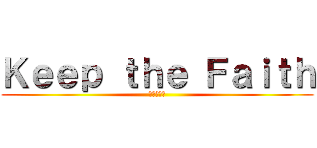 Ｋｅｅｐ ｔｈｅ Ｆａｉｔｈ (意志を貫く)