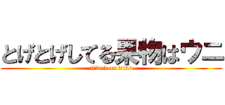 とげとげしてる果物はウニ (attack on titan)