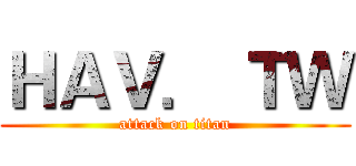 ＨＡＶ． ＴＷ (attack on titan)