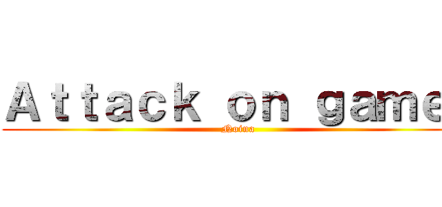 Ａｔｔａｃｋ ｏｎ ｇａｍｅｒ (Noina)