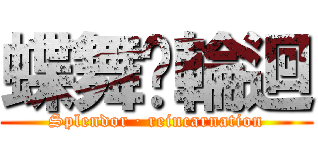 蝶舞·輪迴 (Splendor · reincarnation)