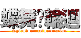 蝶舞·輪迴 (Splendor · reincarnation)