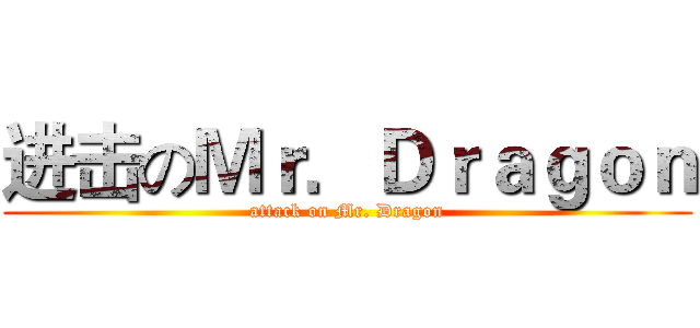 进击のＭｒ．Ｄｒａｇｏｎ (attack on Mr. Dragon)