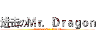 进击のＭｒ．Ｄｒａｇｏｎ (attack on Mr. Dragon)