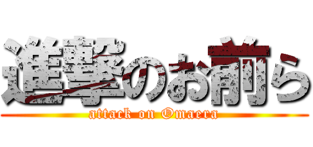 進撃のお前ら (attack on Omaera)