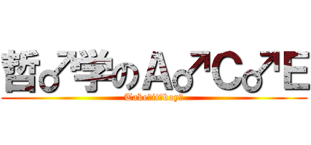 哲♂学のＡ♂Ｃ♂Ｅ (Take♂it♂boy！)