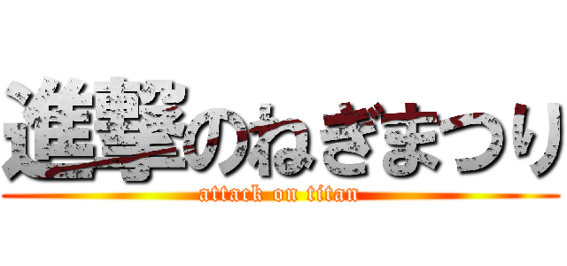 進撃のねぎまつり (attack on titan)