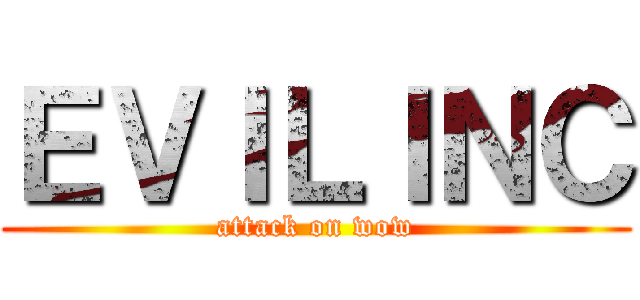 ＥＶＩＬＩＮＣ (attack on wow)