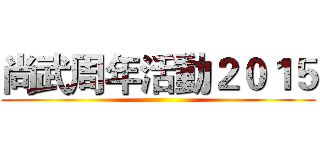 尚武周年活動２０１５ ()