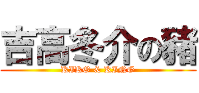 吉高冬介の豬 (KIKO & KING)