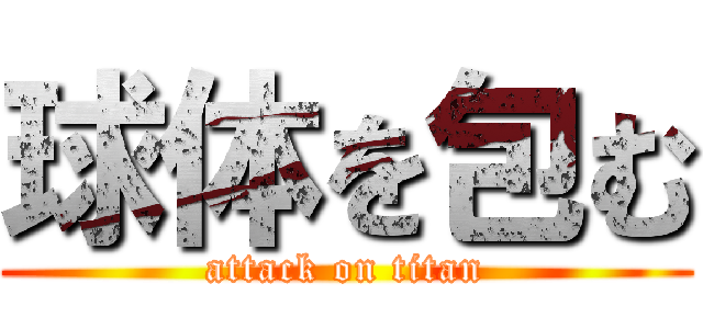 球体を包む (attack on titan)
