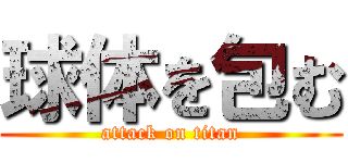 球体を包む (attack on titan)