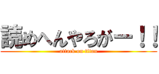 読めへんやろがー！！ (attack on titan)