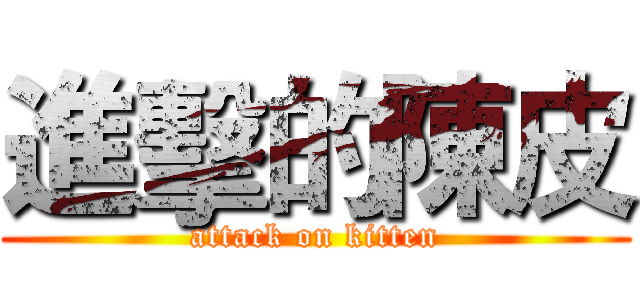 進擊的陳皮 (attack on kitten)