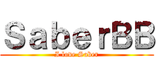 ＳａｂｅｒＢＢ (I love Saber)