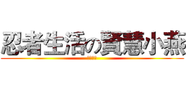 忍者生活の賢慧小燕 (燕哥加油)
