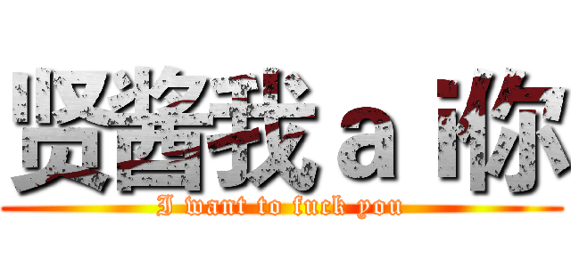 贤酱我ａｉ你 (I want to fuck you)