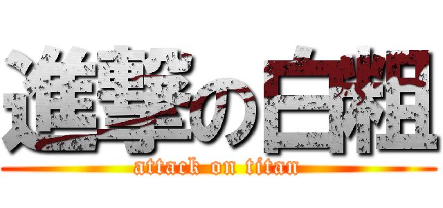 進撃の白粗 (attack on titan)