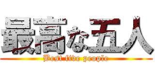 最高な五人 (Best five people)