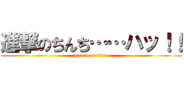 進撃のちんち……ハッ！！ (attack on titan)