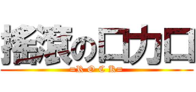 搖滾の口力口 (=R O C K=)