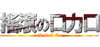 搖滾の口力口 (=R O C K=)