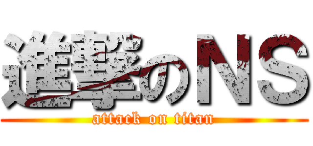 進撃のＮＳ (attack on titan)