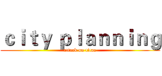 ｃｉｔｙ ｐｌａｎｎｉｎｇ (attack on titan)