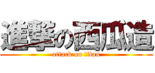 進撃の西瓜造 (attack on titan)