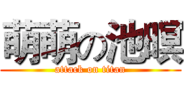 萌萌の池暝 (attack on titan)