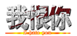我恨你 (I hate you)