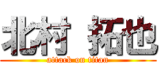 北村 拓也 (attack on titan)