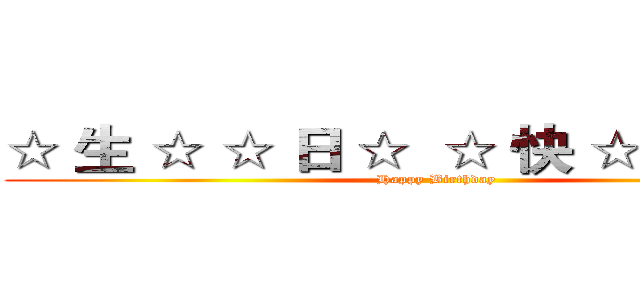 ☆ 生 ☆ ☆ 日 ☆  ☆ 快 ☆ ☆ 樂 ☆  (Happy Birthday)
