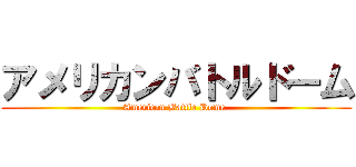 アメリカンバトルドーム (American Battle Dome )