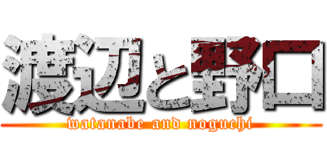 渡辺と野口 (watanabe and noguchi)