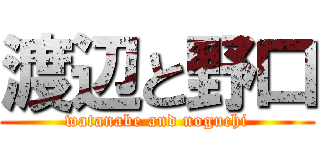 渡辺と野口 (watanabe and noguchi)