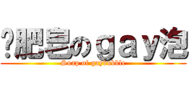 撿肥皂のｇａｙ泡 (Soap of gaybubble)