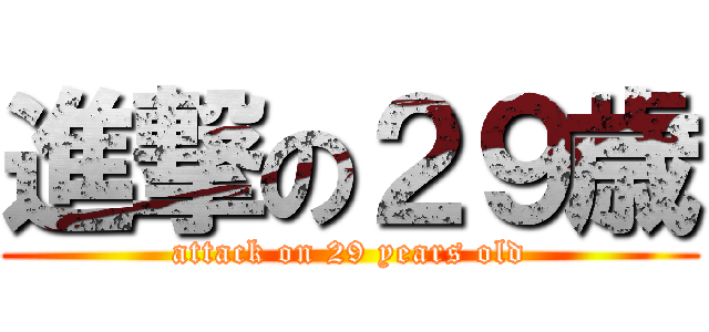 進撃の２９歳 (attack on 29 years old)