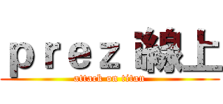 ｐｒｅｚｉ線上 (attack on titan)