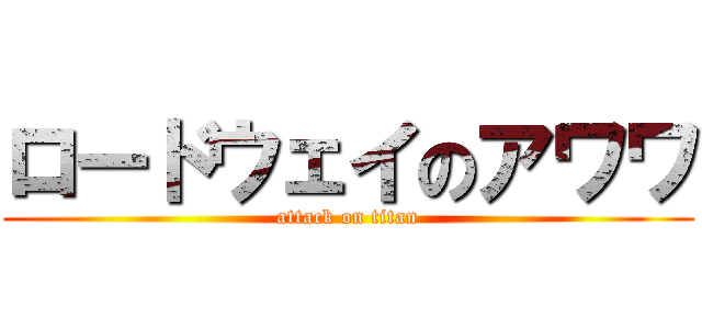 ロードウェイのアワワ (attack on titan)