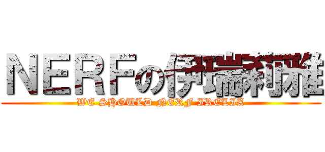 ＮＥＲＦの伊瑞莉雅 (WE SHOULD NERF IRELIA)