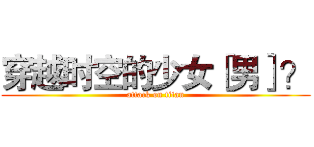 穿越时空的少女［男］？ (attack on titan)
