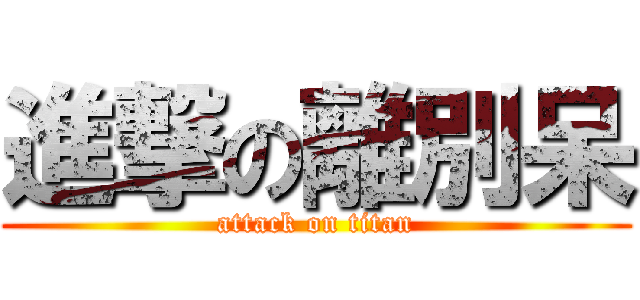 進撃の離別呆 (attack on titan)